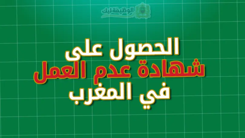 الحصول على شهادة عدم العمل في المغرب